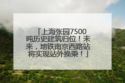 上海张园7500吨历史建筑归位！未来，地铁南京西路站将实现站外换乘！
